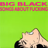BIG BLACK: SONGS ABOUT F***ING (Reissue)(Touch&Go1992)